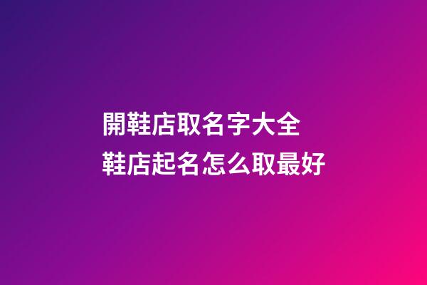 開鞋店取名字大全 鞋店起名怎么取最好-第1張-店鋪起名-玄機派